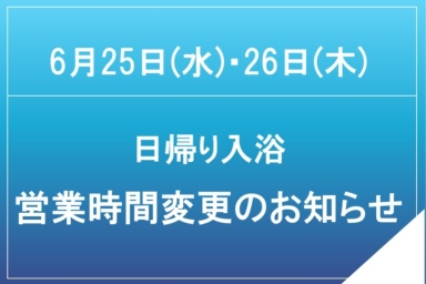 6月25日(水)・26日(木)日帰り入浴営業時間変更のお知らせ