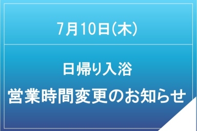 7月10日(木)日帰り入浴営業時間変更のお知らせ