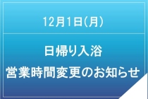 12月1日(月)日帰り入浴営業時間変更のお知らせ