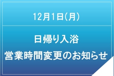 12月1日(月)日帰り入浴営業時間変更のお知らせ