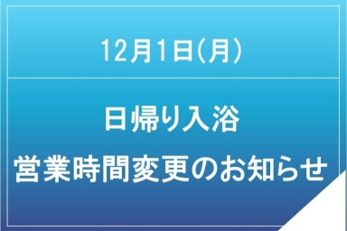 12月1日(月)日帰り入浴営業時間変更のお知らせ