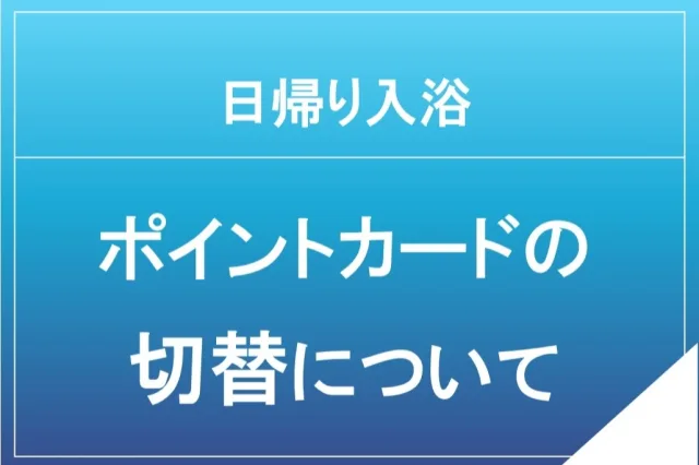 日帰り入浴ポイントカードの切り替えのお知らせ